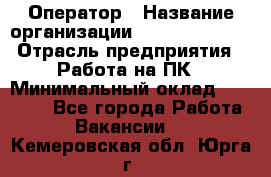 Оператор › Название организации ­ Dimond Style › Отрасль предприятия ­ Работа на ПК › Минимальный оклад ­ 16 000 - Все города Работа » Вакансии   . Кемеровская обл.,Юрга г.